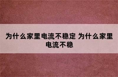 为什么家里电流不稳定 为什么家里电流不稳